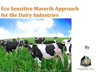 Eco Sensitive Maverik Approach
for the Dairy Industries
By
 