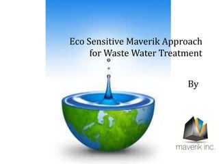 Eco Sensitive Maverik Approach
for Waste Water Treatment
By
 