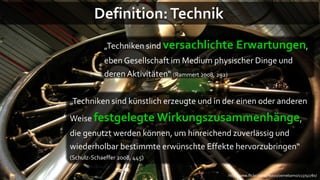 Definition: Technik
             „Techniken sind versachlichte      Erwartungen,
             eben Gesellschaft im Medium ...