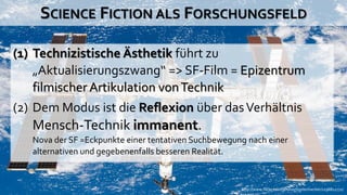 SCIENCE FICTION ALS FORSCHUNGSFELD

(1) Technizistische Ästhetik führt zu
    „Aktualisierungszwang“ => SF-Film = Epizentr...