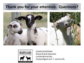 Thank you for your attention. Questions?
SUSAN SCHOENIAN
Sheep & Goat Specialist
sschoen@umd.edu
sheepandgoat.com  wormx.info
 