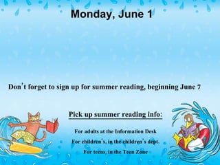 Don’t forget to sign up for summer reading, beginning June 7 Pick up summer reading info: For adults at the Information Desk For children’s, in the children’s dept. For teens, in the Teen Zone Sunday June 6 will be last Sunday we are open until September 