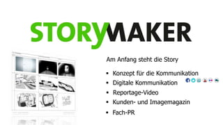Am Anfang steht die Story
 Konzept für die Kommunikation
 Digitale Kommunikation
 Reportage-Video
 Kunden- und Imagemagazin
 Fach-PR

 