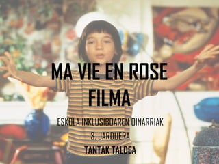 MA VIE EN ROSE
FILMA
ESKOLA INKLUSIBOAREN OINARRIAK
3. JARDUERA
TANTAK TALDEA
 