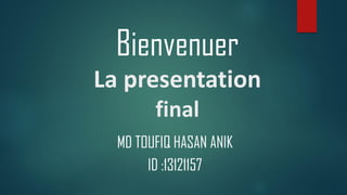 Bienvenuer
La presentation
final
MD TOUFIQ HASAN ANIK
ID :13121157
 
