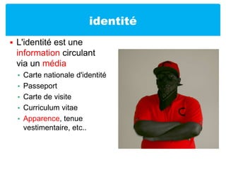 identitéL'identité est une information circulant via un médiaCarte nationale d'identitéPasseportCarte de visiteCurriculum vitaeApparence, tenue vestimentaire, etc..