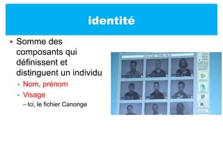 identitéSomme des composants qui définissent et distinguent un individuNom, prénomVisageIci, le fichier Canonge