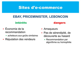 Sites d'e-commerceintérêtsÉconomie de la recommandationacheteurs aux goûts similairesRéputation des vendeursdangersArnaqueursPas de sérendipité, de découverte au hasardRecommandation par algorithme ou homophilieeBay, priceminister, leboncoin