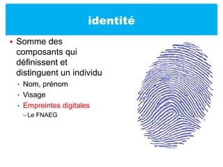 identitéSomme des composants qui définissent et distinguent un individuNom, prénomVisageEmpreintes digitalesLe FNAEG