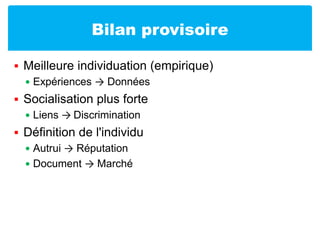 Bilan provisoireMeilleure individuation (empirique)Expériences -> DonnéesSocialisation plus forteLiens -> DiscriminationDéfinition de l'individuAutrui -> RéputationDocument -> Marché