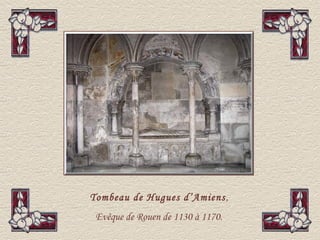 Tombeau de Hugues d’Amiens ,
 Evêque de Rouen de 1130 à 1170.
 