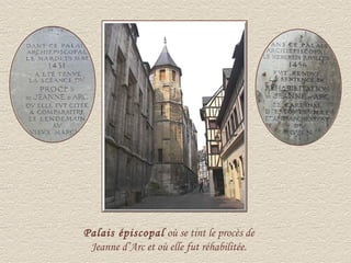Palais épiscopal où se tint le procès de
 Jeanne d’Arc et où elle fut réhabilitée.
 