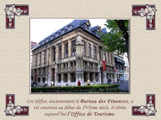 Cet édifice, anciennement le Bureau des Finances, a
   été construit au début du XVIème siècle. Il abrite
          aujourd’hui l’Office de Tourisme .
 