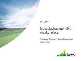 Maksajavirastotehtävät
maakunnissa
Antti-Jussi Oikarinen / Jukka Pekonniemi
osastonjohtaja
Maaseutuvirasto
27.1.2017
 