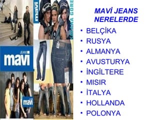 MAVİ JEANS
     NERELERDE
•   BELÇİKA
•   RUSYA
•   ALMANYA
•   AVUSTURYA
•   İNGİLTERE
•   MISIR
•   İTALYA
•   HOLLANDA
•   POLONYA
 