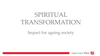 SPIRITUAL
TRANSFORMATION
Impact for ageing society
 