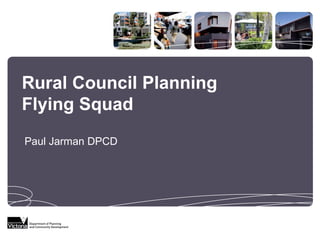 Rural Council Planning
Flying Squad
Paul Jarman DPCD
 