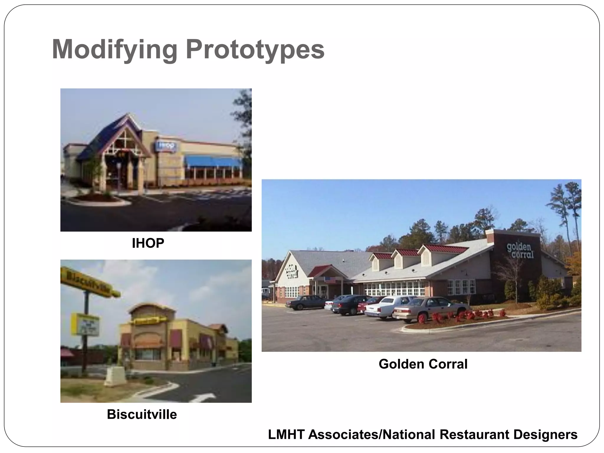 Modifying Prototypes




        IHOP




                                   Golden Corral


    Biscuitville
                   LMHT Associates/National Restaurant Designers
 