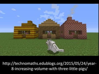 http://technomaths.edublogs.org/2015/05/24/year-
8-increasing-volume-with-three-little-pigs/
 
