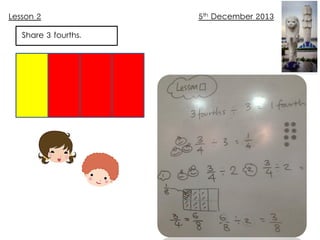 Lesson 2
Share 3 fourths.

5th December 2013

 