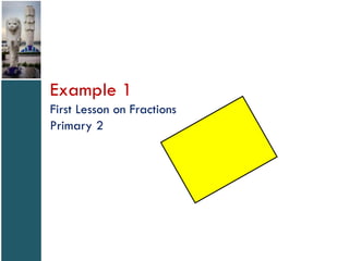 Example 1
First Lesson on Fractions
Primary 2

 