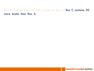 Box B contains twice as many books as Box A. Box C contains 20
more books than Box A. Together, the three boxes contains 116
books.

 