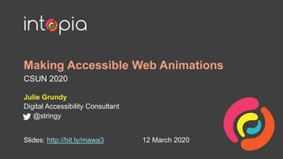 Making Accessible Web Animations
CSUN 2020
Julie Grundy
Digital Accessibility Consultant
@stringy
12 March 2020Slides: http://bit.ly/mawa3
 
