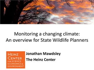 Monitoring a changing climate:
An overview for State Wildlife Planners
Jonathan Mawdsley
The Heinz Center
 