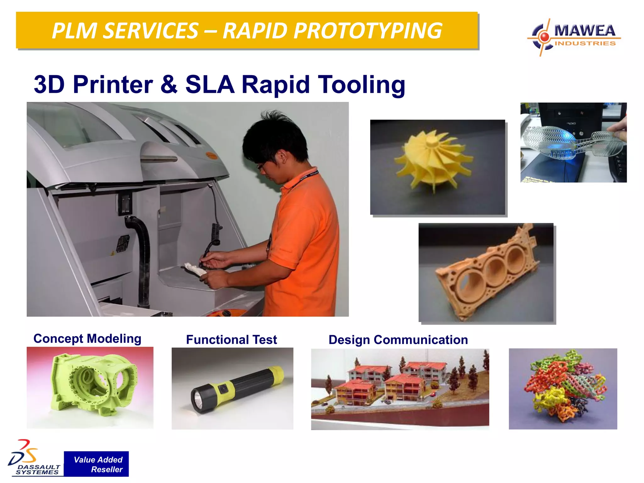 RapidSERVICES – RAPID PROTOTYPING
 PLM Prototyping System

3D Printer & SLA Rapid Tooling




Concept Modeling    Functional Test   Design Communication




     Value Added
         Reseller
 