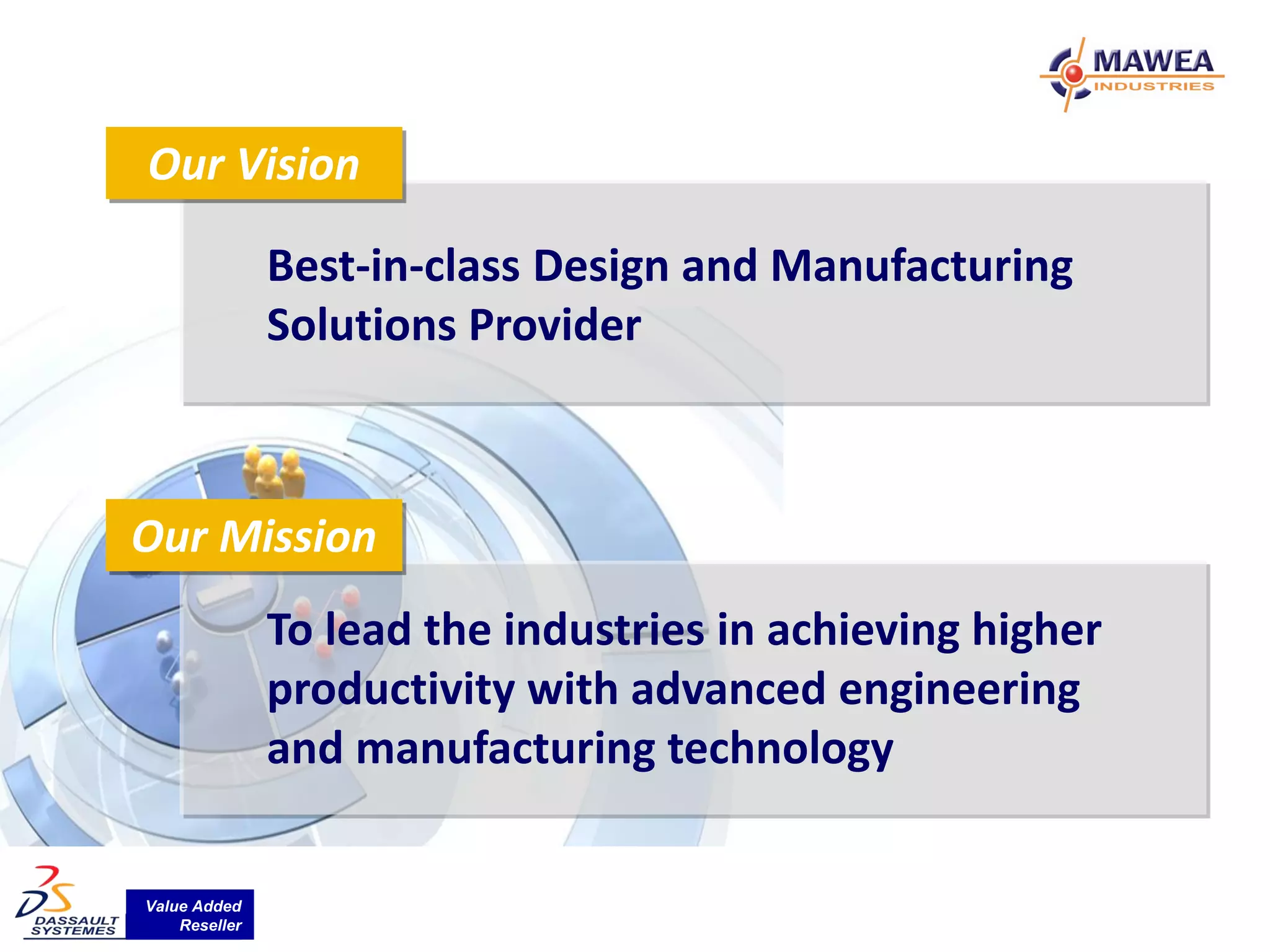Our Vision

               Best-in-class Design and Manufacturing
               Solutions Provider



Our Mission
               To lead the industries in achieving higher
               productivity with advanced engineering
               and manufacturing technology


Value Added
    Reseller
 
