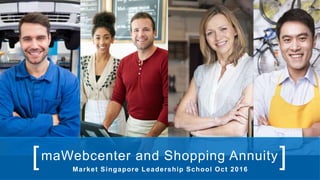 maWebcenter and Shopping Annuity[ ]Market Singapore Leadership School Oct 2016
 