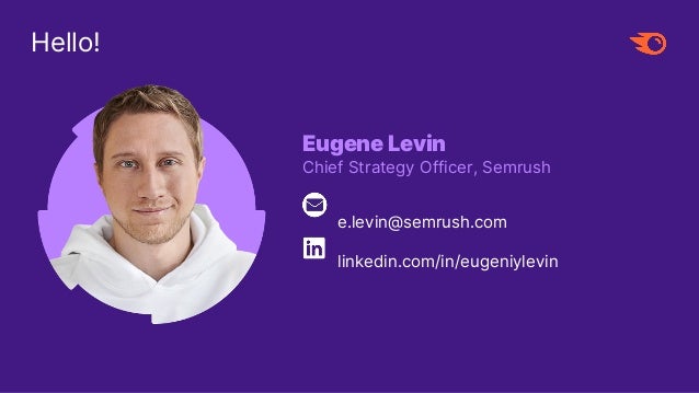 Eugene Levin
Chief Strategy Officer, Semrush
e.levin@semrush.com
linkedin.com/in/eugeniylevin
Hello!
 