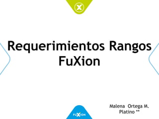 Requerimientos Rangos
FuXion
Malena Ortega M.
Platino **
 