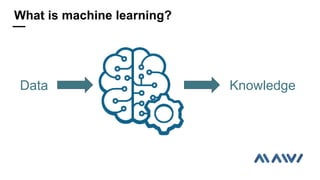 What is machine learning?
Data Knowledge
 