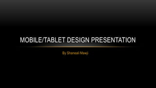 MOBILE/TABLET DESIGN PRESENTATION
            By Shaneali Mawji
 