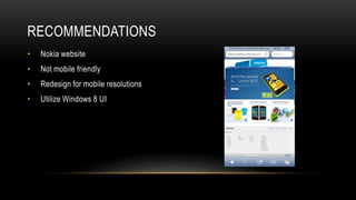RECOMMENDATIONS
•   Nokia website
•   Not mobile friendly
•   Redesign for mobile resolutions
•   Utilize Windows 8 UI
 