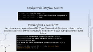 Configurer les interfaces passives
Réseaux point à point OSPF
Les réseaux point à point dans OSPF (Open Shortest Path First) sont utilisés pour les
connexions directes entre deux routeurs. même s'il n'y a qu'un autre périphérique sur la
liaison.
 