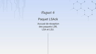 Accusé de réception
des paquets LSR,
LSA et LSU.
Paquet LSAck
Paquet 6
 