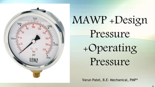 MAWP +Design
Pressure
+Operating
Pressure
Varun Patel, B.E- Mechanical, PMP®
 