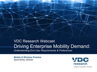 VDC Research Webcast
Driving Enterprise Mobility Demand:
Understanding End User Requirements & Preferences

Mobile & Wireless Practice
David Krebs, Director
 