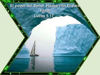   El poder del Señor estaba con El para sanar Lucas 5.17 