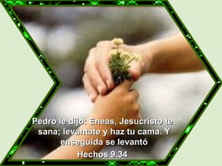   Pedro le dijo: Eneas, Jesucristo te sana; levántate y haz tu cama. Y enseguida se levantó Hechos 9.34 