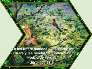   Yo les traeré sanidad y medicina; los curaré y les revelaré abundancia de paz y de verdad Jeremías 33.6 