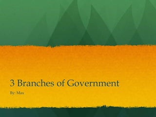 3 Branches of Government
By: Max
 