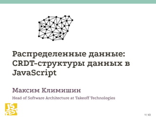 Распределенные данные:
CRDT-структуры данных в
JavaScript
Максим Климишин
Head of Software Architecture at Takeoff Technologies
 / 43
 