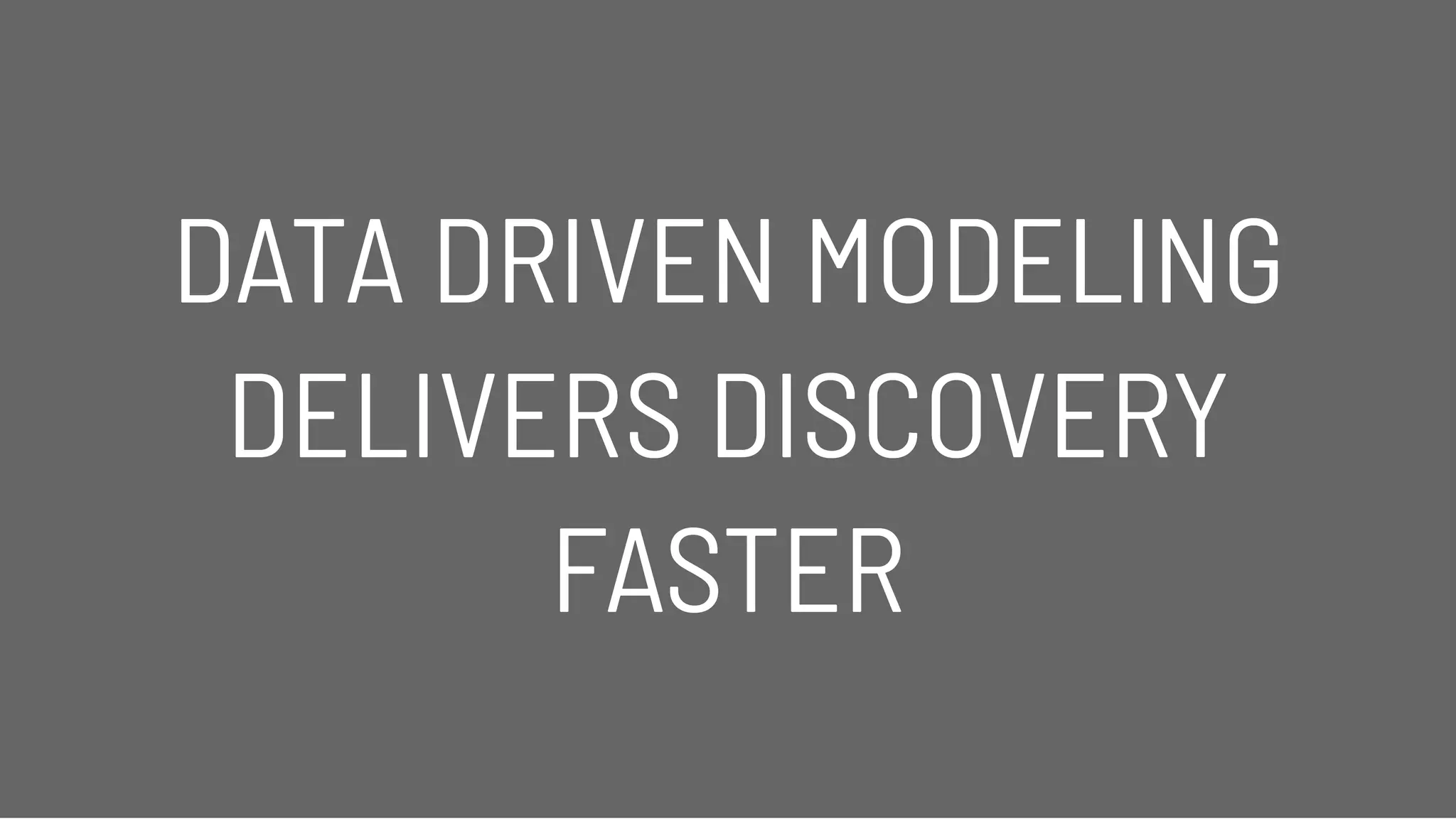 DATA DRIVEN MODELINGDATA DRIVEN MODELING
DELIVERS DISCOVERYDELIVERS DISCOVERY
FASTERFASTER
 