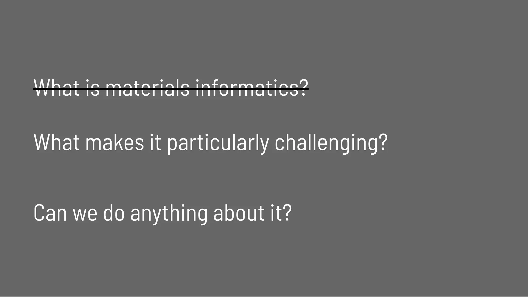 What is materials informatics?What is materials informatics?
 
What makes it particularly challenging?What makes it particularly challenging?
  
Can we do anything about it?Can we do anything about it?
 
