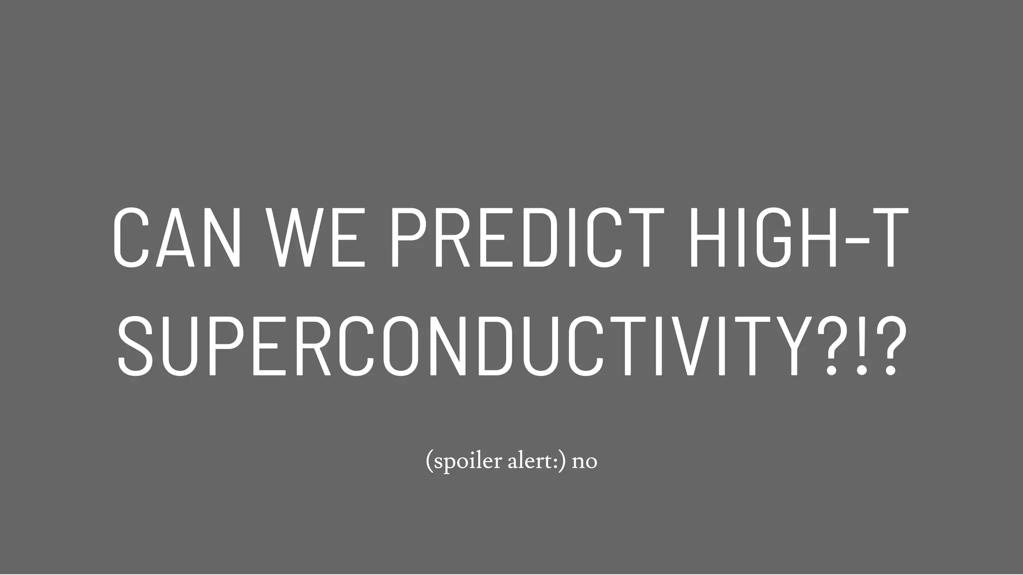 CAN WE PREDICT HIGH-TCAN WE PREDICT HIGH-T
SUPERCONDUCTIVITY?!?SUPERCONDUCTIVITY?!?
(spoiler alert:) no
 