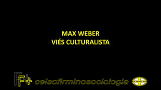 MAX WEBER
VIÉS CULTURALISTA
 