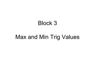 Block 3
Max and Min Trig Values
 